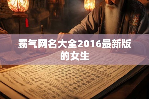 霸气网名大全2016最新版的女生