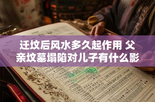 迁坟后风水多久起作用 父亲坟墓塌陷对儿子有什么影响