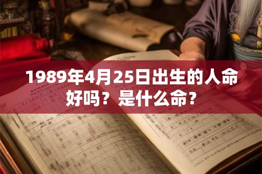 1989年4月25日出生的人命好吗？是什么命？