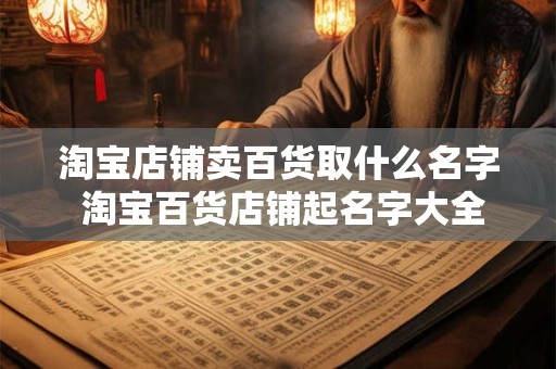 淘宝店铺卖百货取什么名字 淘宝百货店铺起名字大全
