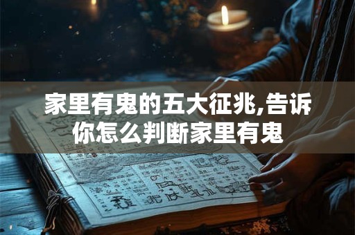 家里有鬼的五大征兆,告诉你怎么判断家里有鬼