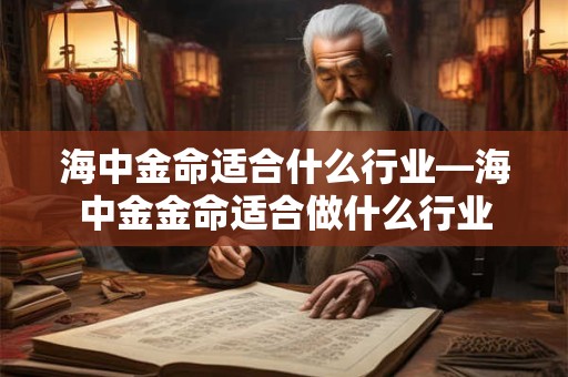 海中金命适合什么行业—海中金金命适合做什么行业