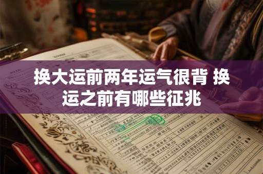 换大运前两年运气很背 换运之前有哪些征兆