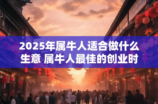 2025年属牛人适合做什么生意 属牛人最佳的创业时间