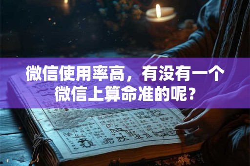 微信使用率高，有没有一个微信上算命准的呢？