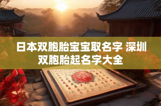 日本双胞胎宝宝取名字 深圳双胞胎起名字大全
