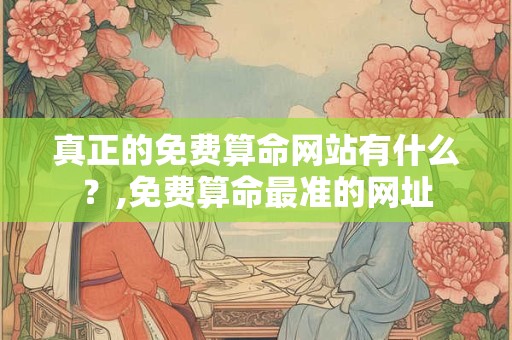 真正的免费算命网站有什么？,免费算命最准的网址