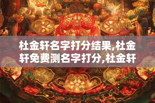 杜金轩名字打分结果,杜金轩免费测名字打分,杜金轩周易免费测名字打分