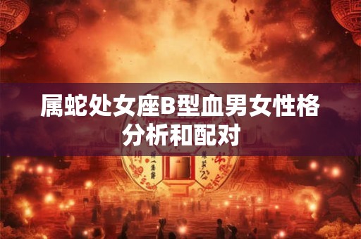 属蛇处女座B型血男女性格分析和配对