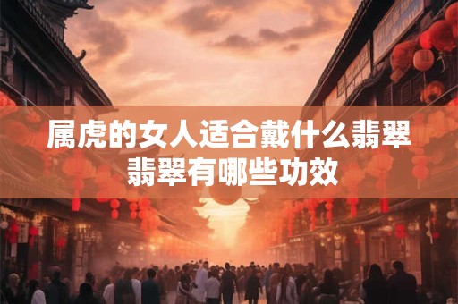 属虎的女人适合戴什么翡翠 翡翠有哪些功效
