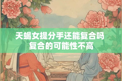 天蝎女提分手还能复合吗 复合的可能性不高