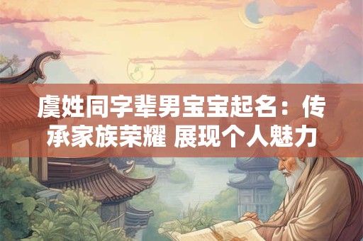 虞姓同字辈男宝宝起名：传承家族荣耀 展现个人魅力！