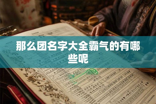 那么团名字大全霸气的有哪些呢
