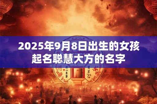 2025年9月8日出生的女孩起名聪慧大方的名字