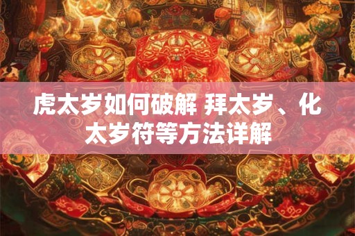 虎太岁如何破解 拜太岁、化太岁符等方法详解