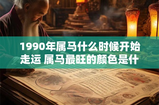 1990年属马什么时候开始走运 属马最旺的颜色是什么