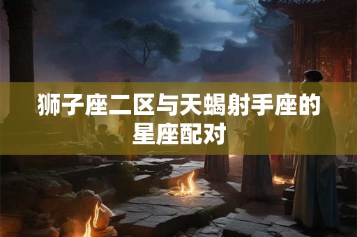 狮子座二区与天蝎射手座的星座配对