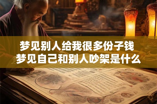 梦见别人给我很多份子钱 梦见自己和别人吵架是什么预兆