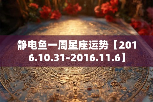 静电鱼一周星座运势【2016.10.31-2016.11.6】