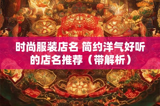 时尚服装店名 简约洋气好听的店名推荐(带解析) 时尚服装店名 简约洋气好听的店名推荐(带解析)