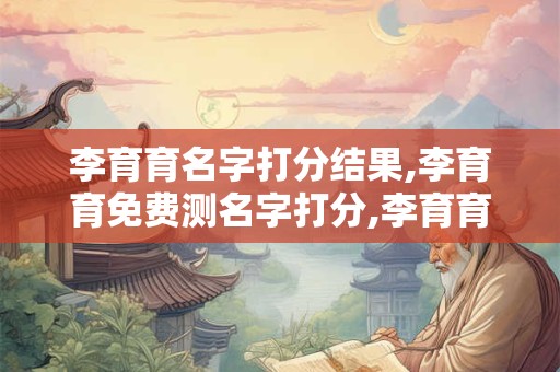 李育育名字打分结果,李育育免费测名字打分,李育育周易免费测名字打分