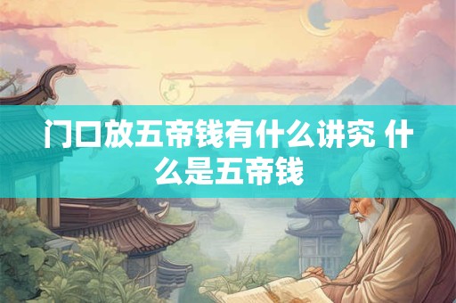 门口放五帝钱有什么讲究 什么是五帝钱