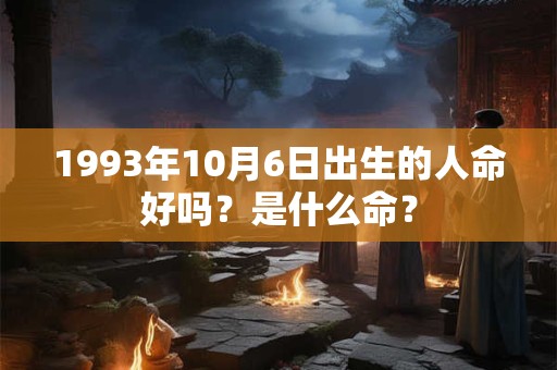 1993年10月6日出生的人命好吗？是什么命？