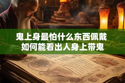 鬼上身最怕什么东西佩戴 如何能看出人身上带鬼 鬼上身最怕什么东西佩戴 如何能看出人身上带鬼