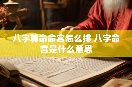 八字算命命宫怎么排 八字命宫是什么意思