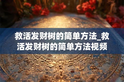 救活发财树的简单方法_救活发财树的简单方法视频