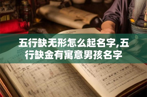 五行缺无形怎么起名字,五行缺金有寓意男孩名字