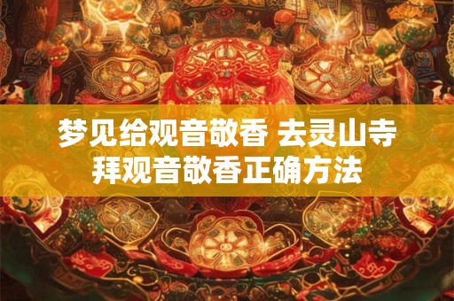 梦见给观音敬香 去灵山寺拜观音敬香正确方法