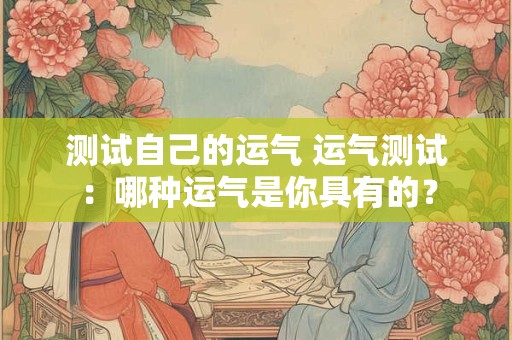 测试自己的运气 运气测试：哪种运气是你具有的？
