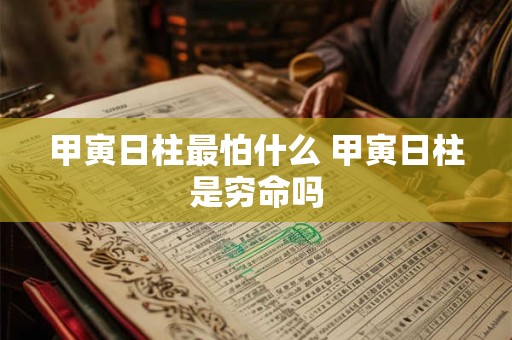 甲寅日柱最怕什么 甲寅日柱是穷命吗 甲寅日柱最怕什么 甲寅日柱是穷命吗