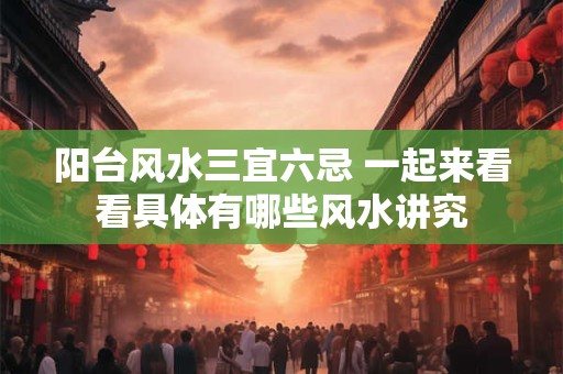 阳台风水三宜六忌 一起来看看具体有哪些风水讲究