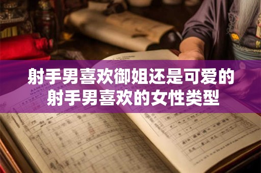 射手男喜欢御姐还是可爱的 射手男喜欢的女性类型