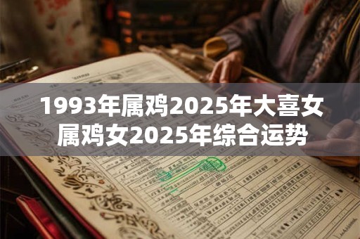 1993年属鸡2025年大喜女 属鸡女2025年综合运势