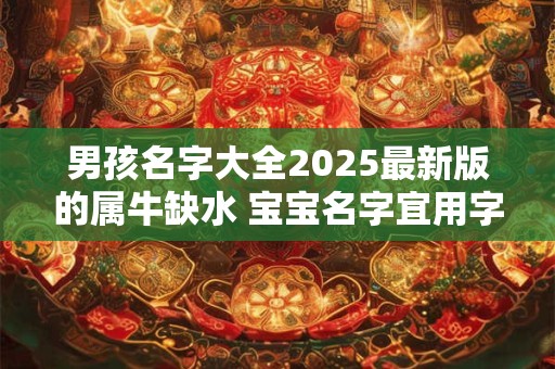男孩名字大全2025最新版的属牛缺水 宝宝名字宜用字优选