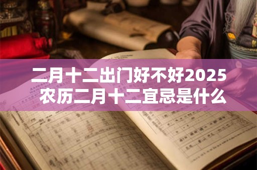 二月十二出门好不好2025  农历二月十二宜忌是什么
