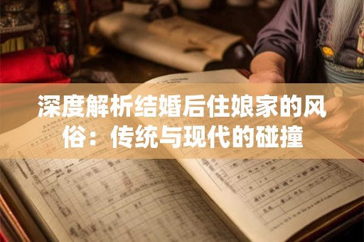 深度解析结婚后住娘家的风俗:传统与现代的碰撞 深度解析结婚后住娘家的风俗:传统与现代的碰撞