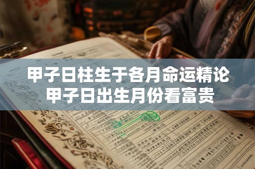 甲子日柱生于各月命运精论 甲子日出生月份看富贵