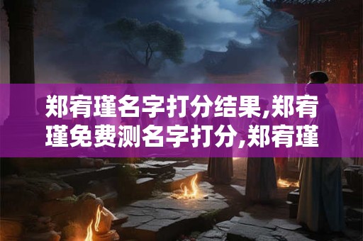 郑宥瑾名字打分结果,郑宥瑾免费测名字打分,郑宥瑾周易免费测名字打分