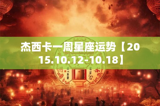 杰西卡一周星座运势【2015.10.12-10.18】
