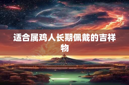 适合属鸡人长期佩戴的吉祥物