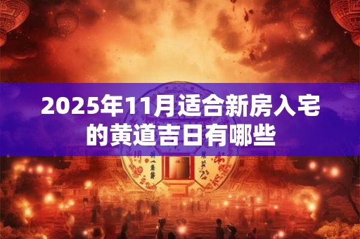 2025年11月适合新房入宅的黄道吉日有哪些