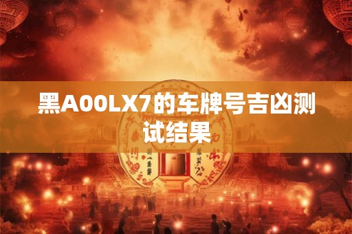 黑A00LX7的车牌号吉凶测试结果