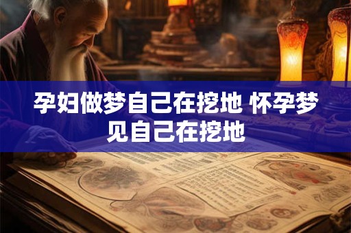 孕妇做梦自己在挖地 怀孕梦见自己在挖地