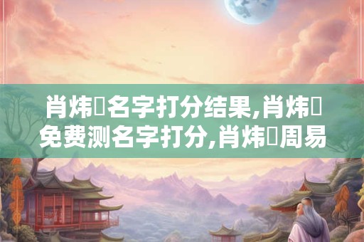 肖炜珵名字打分结果,肖炜珵免费测名字打分,肖炜珵周易免费测名字打分