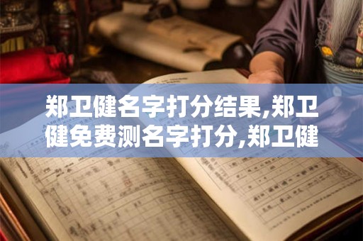 郑卫健名字打分结果,郑卫健免费测名字打分,郑卫健周易免费测名字打分