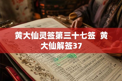详细阅读:黄大仙灵签第三十七签 黄大仙解签37 黄大仙灵签第三十七签 黄大仙解签37